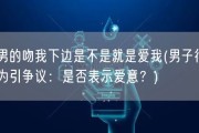 男的吻我下边是不是就是爱我(男子行为引争议：是否表示爱意？)