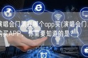 演唱会门票在哪个app买(演唱会门票购买APP，你需要知道的是？)