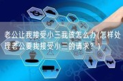 老公让我接受小三我该怎么办(怎样处理老公要我接受小三的请求？)