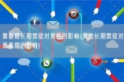 青春期长期禁欲对男性的影响(男性长期禁欲对青春期的影响)