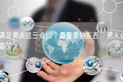满足男人这三点(3个最重要的东西，男人必备的。)