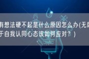 有想法硬不起是什么原因怎么办(无助于自我认同心态该如何应对？)