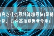 血糖高吃什么最好降糖最快(降糖最快的食物，适合高血糖患者食用)