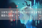 父亲节2023年是几月几日(2023年父亲节日期是什么时候？)