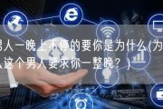 男人一晚上不停的要你是为什么(为什么这个男人要求你一整晚？)