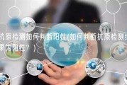抗原检测如何判断阳性(如何判断抗原检测结果为阳性？)