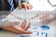 为什么有些女生第一次没有出血呢(女性第一次性行为没有出血，是常见现象吗？)