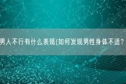 男人不行有什么表现(如何发现男性身体不适？)