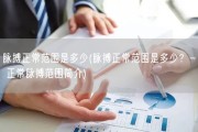 脉搏正常范围是多少(脉搏正常范围是多少？- 正常脉搏范围简介)