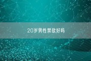 20岁男性禁欲好吗