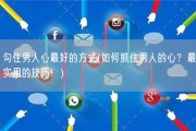 勾住男人心最好的方式(如何抓住男人的心？最实用的技巧！)