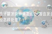 智齿牙龈发炎肿痛怎么办(智齿发炎肿痛应怎样处理？)
