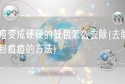 痘痘变成硬硬的鼓包怎么去除(去除硬鼓包痘痘的方法)