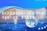 男人的蛋蛋里面有个小疙瘩(男性睾丸内发现小结节，需引起警惕！)