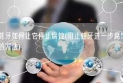 蛀牙如何让它停止腐蚀(阻止蛀牙进一步腐蚀的方法)
