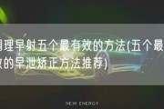 调理早射五个最有效的方法(五个最有效的早泄矫正方法推荐)