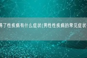 男性得了性疾病有什么症状(男性性疾病的常见症状有哪些？)