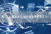 男人怎么增加持久(如何增强男性持久力？)