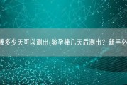 验孕棒多少天可以测出(验孕棒几天后测出？新手必知！)