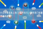 什么文案容易上热门(写作技巧：制作热门标题，提高阅读量)