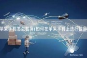 苹果手机怎么截屏(如何在苹果手机上进行截屏)