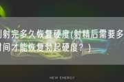 刚射完多久恢复硬度(射精后需要多久时间才能恢复勃起硬度？)