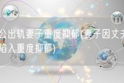 老公出轨妻子重度抑郁(妻子因丈夫出轨陷入重度抑郁)