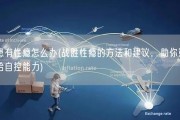 患有性瘾怎么办(战胜性瘾的方法和建议，助你重拾自控能力)