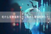 吃什么东增强持久力（吃什么增强性持久力）