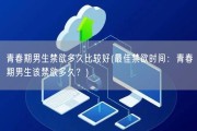 青春期男生禁欲多久比较好(最佳禁欲时间：青春期男生该禁欲多久？)