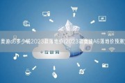 奥迪a6多少钱2023款落地价(2023款奥迪A6落地价预测)