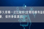 多久排精一次比较好(定期排精有益健康，保持身体清洁)