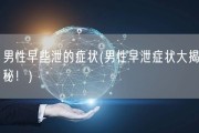 男性早些泄的症状(男性早泄症状大揭秘！)