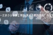 男人一次多少分钟算正常的(男人正常的时间：一次多长时间？)