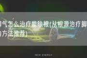 脚气怎么治疗能除根(从根源治疗脚气的方法推荐)