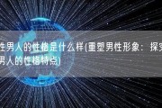 无性男人的性格是什么样(重塑男性形象：探究无性男人的性格特点)