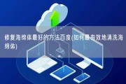 修复海绵体最好的方法百度(如何最有效地清洗海绵体)