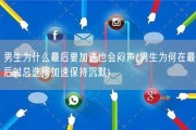 男生为什么最后要加速也会闷声(男生为何在最后时总选择加速保持沉默)
