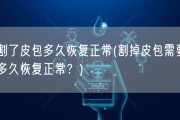 割了皮包多久恢复正常(割掉皮包需要多久恢复正常？)