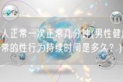 男人正常一次正常几分钟(男性健康：正常的性行为持续时间是多久？)
