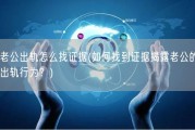 老公出轨怎么找证据(如何找到证据揭露老公的出轨行为？)