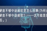 硬度不够中途疲软是怎么回事(为何会硬度不够中途疲软？——这可能是原因。)