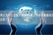 男人为什么出轨不离婚呢(男人为何不离婚而去出轨？)