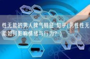 性无能的男人脾气特征 知乎(男性性无能如何影响情绪与行为？)