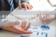 鼻炎怎么治疗彻底除根效果最好(最有效的鼻炎治疗方法，彻底根除症状)