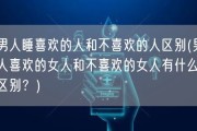 男人睡喜欢的人和不喜欢的人区别(男人喜欢的女人和不喜欢的女人有什么区别？)