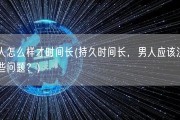男人怎么样才时间长(持久时间长，男人应该注意哪些问题？)