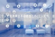 三个人把我弄得走不动路怎么办(三人阻路，该如何应对？)