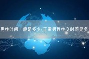 正常男性时间一般是多少(正常男性性交时间是多久？)