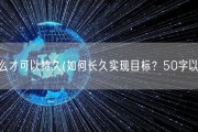 怎么才可以持久(如何长久实现目标？50字以内)